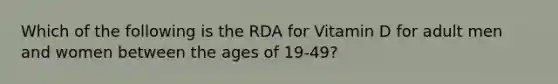 Which of the following is the RDA for Vitamin D for adult men and women between the ages of 19-49?