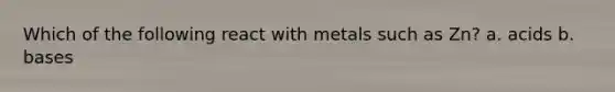 Which of the following react with metals such as Zn? a. acids b. bases