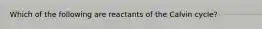 Which of the following are reactants of the Calvin cycle?