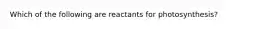 Which of the following are reactants for photosynthesis?