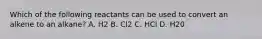 Which of the following reactants can be used to convert an alkene to an alkane? A. H2 B. Cl2 C. HCl D. H20