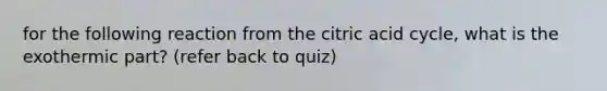 for the following reaction from the citric acid cycle, what is the exothermic part? (refer back to quiz)