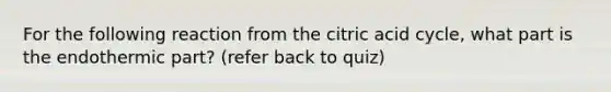 For the following reaction from the citric acid cycle, what part is the endothermic part? (refer back to quiz)