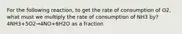 For the following reaction, to get the rate of consumption of O2, what must we multiply the rate of consumption of NH3 by? 4NH3+5O2→4NO+6H2O as a fraction