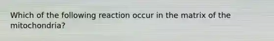 Which of the following reaction occur in the matrix of the mitochondria?