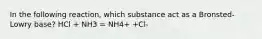 In the following reaction, which substance act as a Bronsted-Lowry base? HCl + NH3 = NH4+ +Cl-