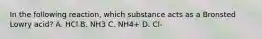 In the following reaction, which substance acts as a Bronsted Lowry acid? A. HCl B. NH3 C. NH4+ D. Cl-