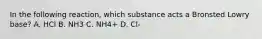 In the following reaction, which substance acts a Bronsted Lowry base? A. HCl B. NH3 C. NH4+ D. Cl-