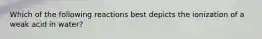 Which of the following reactions best depicts the ionization of a weak acid in water?