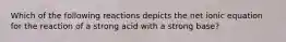 Which of the following reactions depicts the net ionic equation for the reaction of a strong acid with a strong base?