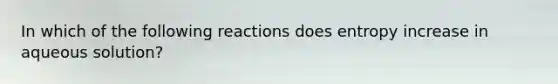 In which of the following reactions does entropy increase in aqueous solution?