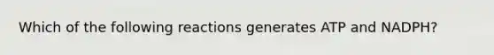 Which of the following reactions generates ATP and NADPH?