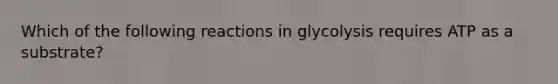 Which of the following reactions in glycolysis requires ATP as a substrate?