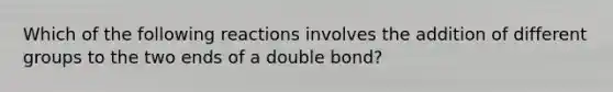 Which of the following reactions involves the addition of different groups to the two ends of a double bond?