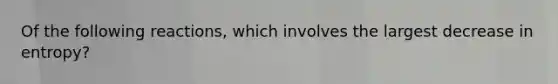 Of the following reactions, which involves the largest decrease in entropy?