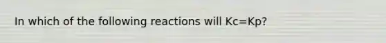 In which of the following reactions will Kc=Kp?