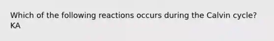 Which of the following reactions occurs during the Calvin cycle? KA