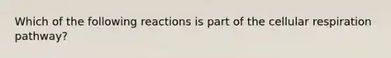 Which of the following reactions is part of the cellular respiration pathway?