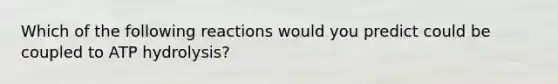 Which of the following reactions would you predict could be coupled to ATP hydrolysis?