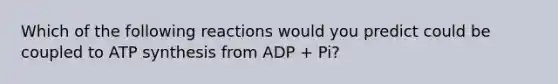 Which of the following reactions would you predict could be coupled to ATP synthesis from ADP + Pi?