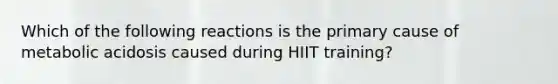 Which of the following reactions is the primary cause of metabolic acidosis caused during HIIT training?