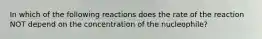 In which of the following reactions does the rate of the reaction NOT depend on the concentration of the nucleophile?