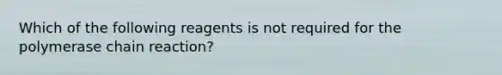 Which of the following reagents is not required for the polymerase chain reaction?