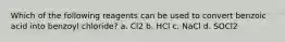 Which of the following reagents can be used to convert benzoic acid into benzoyl chloride? a. Cl2 b. HCl c. NaCl d. SOCl2