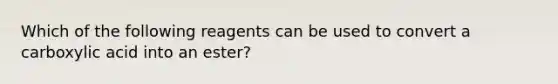 Which of the following reagents can be used to convert a carboxylic acid into an ester?