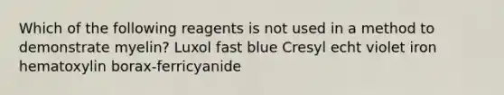 Which of the following reagents is not used in a method to demonstrate myelin? Luxol fast blue Cresyl echt violet iron hematoxylin borax-ferricyanide