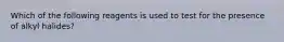 Which of the following reagents is used to test for the presence of alkyl halides?