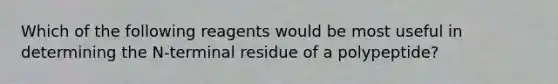 Which of the following reagents would be most useful in determining the N-terminal residue of a polypeptide?