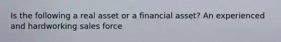 Is the following a real asset or a financial asset? An experienced and hardworking sales force