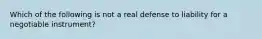 Which of the following is not a real defense to liability for a negotiable instrument?