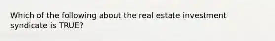 Which of the following about the real estate investment syndicate is TRUE?