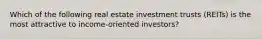 Which of the following real estate investment trusts (REITs) is the most attractive to income-oriented investors?