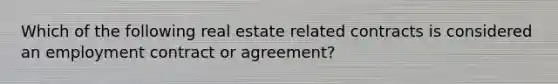 Which of the following real estate related contracts is considered an employment contract or agreement?