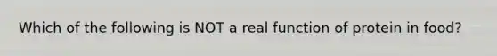 Which of the following is NOT a real function of protein in food?