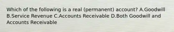 Which of the following is a real (permanent) account? A.Goodwill B.Service Revenue C.Accounts Receivable D.Both Goodwill and Accounts Receivable