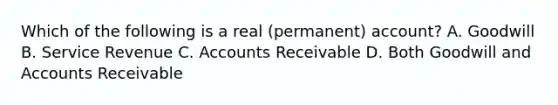 Which of the following is a real (permanent) account? A. Goodwill B. Service Revenue C. Accounts Receivable D. Both Goodwill and Accounts Receivable