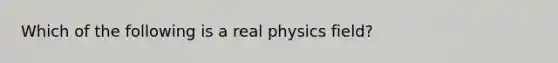 Which of the following is a real physics field?