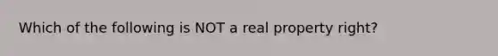 Which of the following is NOT a real property right?