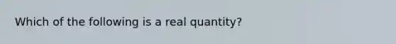 Which of the following is a real quantity?