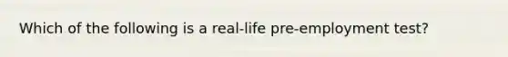 Which of the following is a real-life pre-employment test?