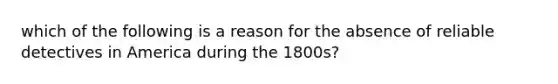 which of the following is a reason for the absence of reliable detectives in America during the 1800s?