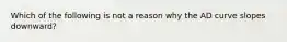 Which of the following is not a reason why the AD curve slopes downward?