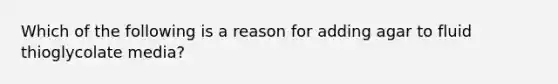 Which of the following is a reason for adding agar to fluid thioglycolate media?