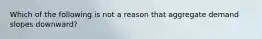 Which of the following is not a reason that aggregate demand slopes downward?