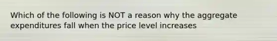 Which of the following is NOT a reason why the aggregate expenditures fall when the price level increases