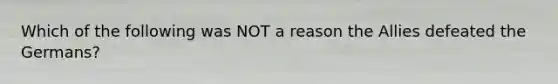 Which of the following was NOT a reason the Allies defeated the Germans?